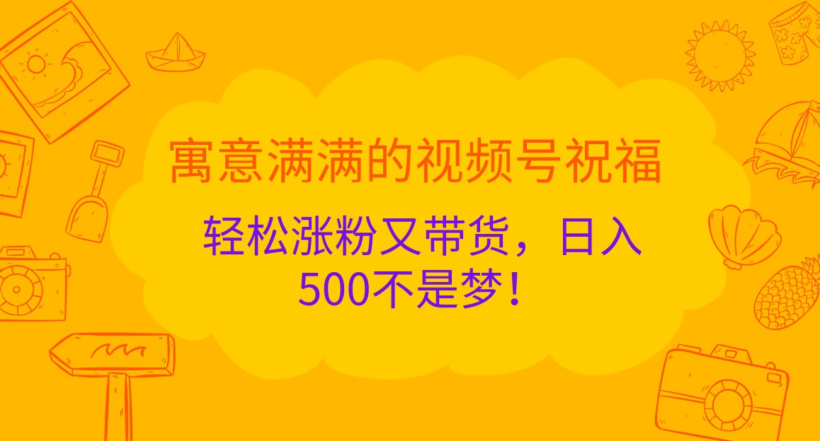 视频号祝福技巧，轻松涨粉带货实现日入500-无双副业