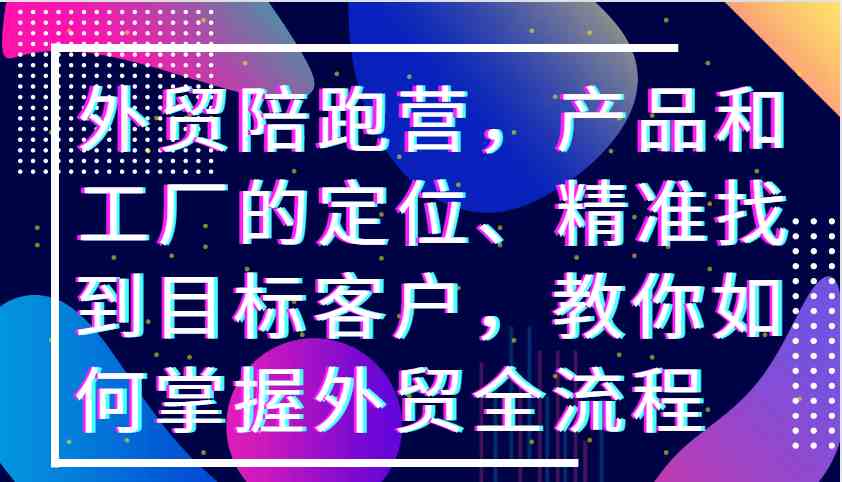 掌握外贸全流程：产品定位与客户开发实战指南-无双副业