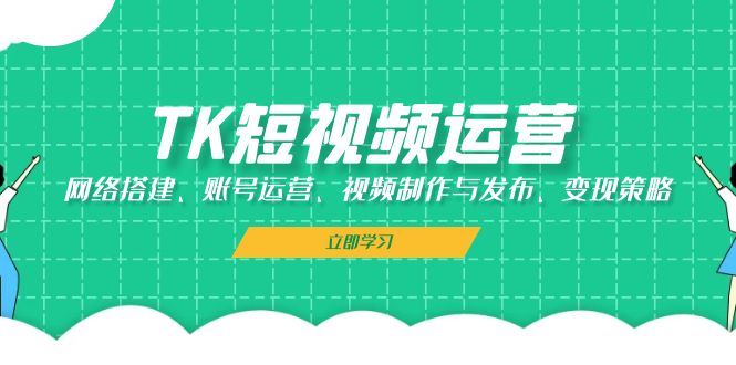 TK短视频运营全攻略：从搭建到变现的完整指南-无双副业
