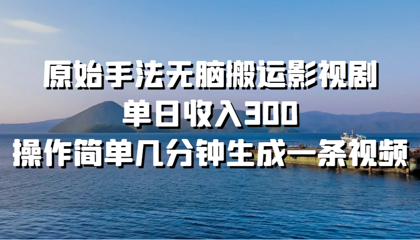 影视剧搬运轻松日赚300，快速生成视频教程-无双副业