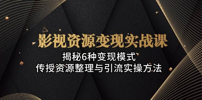 影视资源变现实战：6种模式与引流实操全解析-无双副业