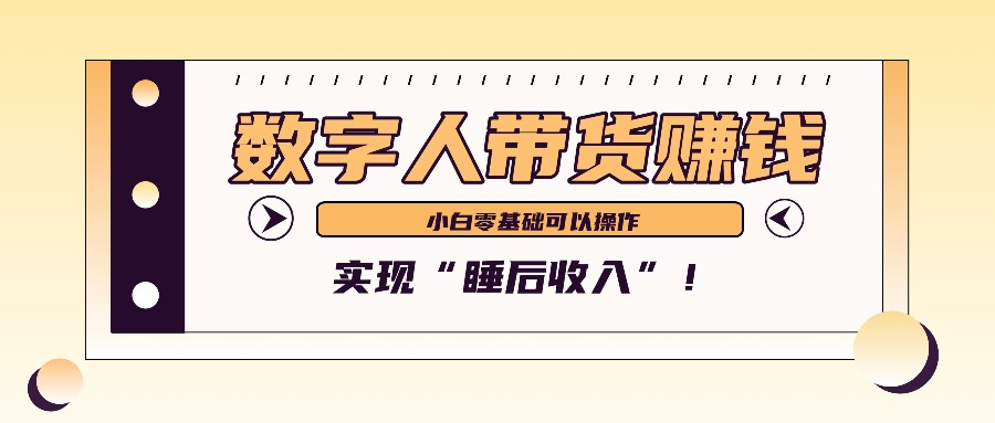 数字人带货实现月入3万，新手也能轻松获得睡后收入-无双副业