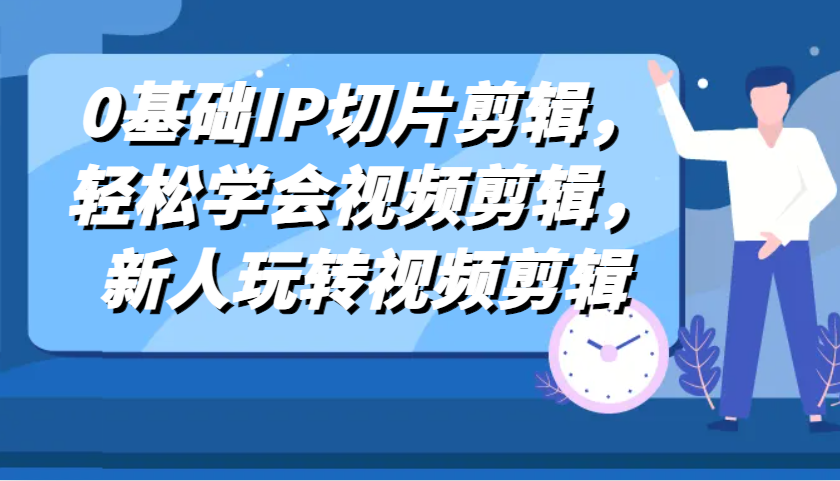 零基础视频剪辑教程，轻松掌握IP切片技巧-无双副业