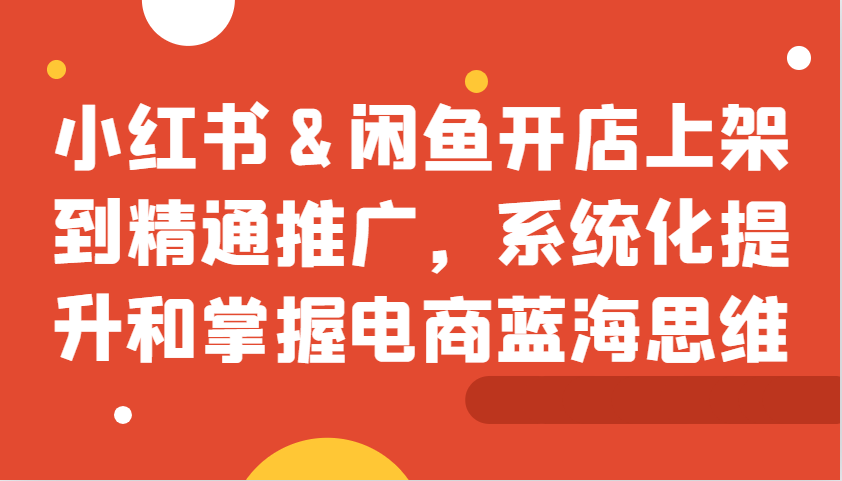 小红书与闲鱼电商开店运营推广全流程指南-无双副业