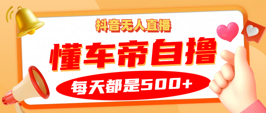 抖音无人直播“懂车帝”玩法，轻松日赚500+-无双副业