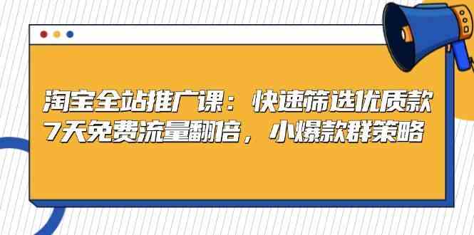 淘宝全站推广策略：快速筛选优质款，7天流量翻倍-无双副业