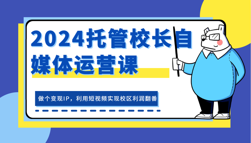 2024托管校长短视频变现IP运营课，实现校区利润翻番-无双副业