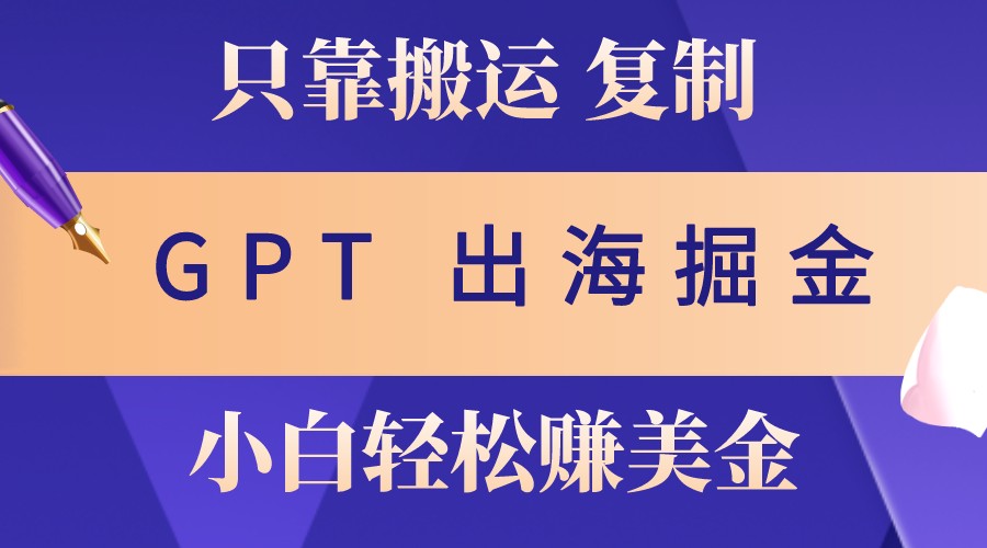 利用GPT轻松出海掘金，月入3万美金不是梦-无双副业