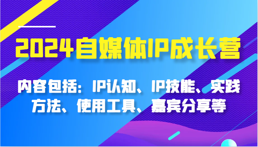 2024自媒体IP成长营：打造个人品牌与变现全攻略-无双副业