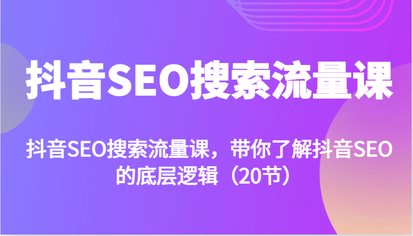 抖音SEO搜索流量课：掌握抖音SEO的底层逻辑-无双副业