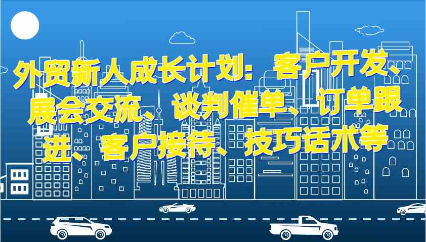 外贸新人必备技能：客户开发、谈判技巧与订单跟进全攻略-无双副业