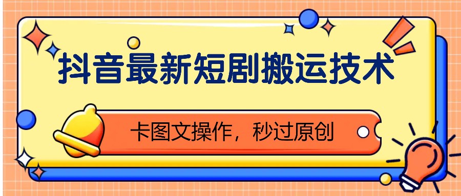 抖音短剧搬运技术：卡图文操作快速过原创-无双副业