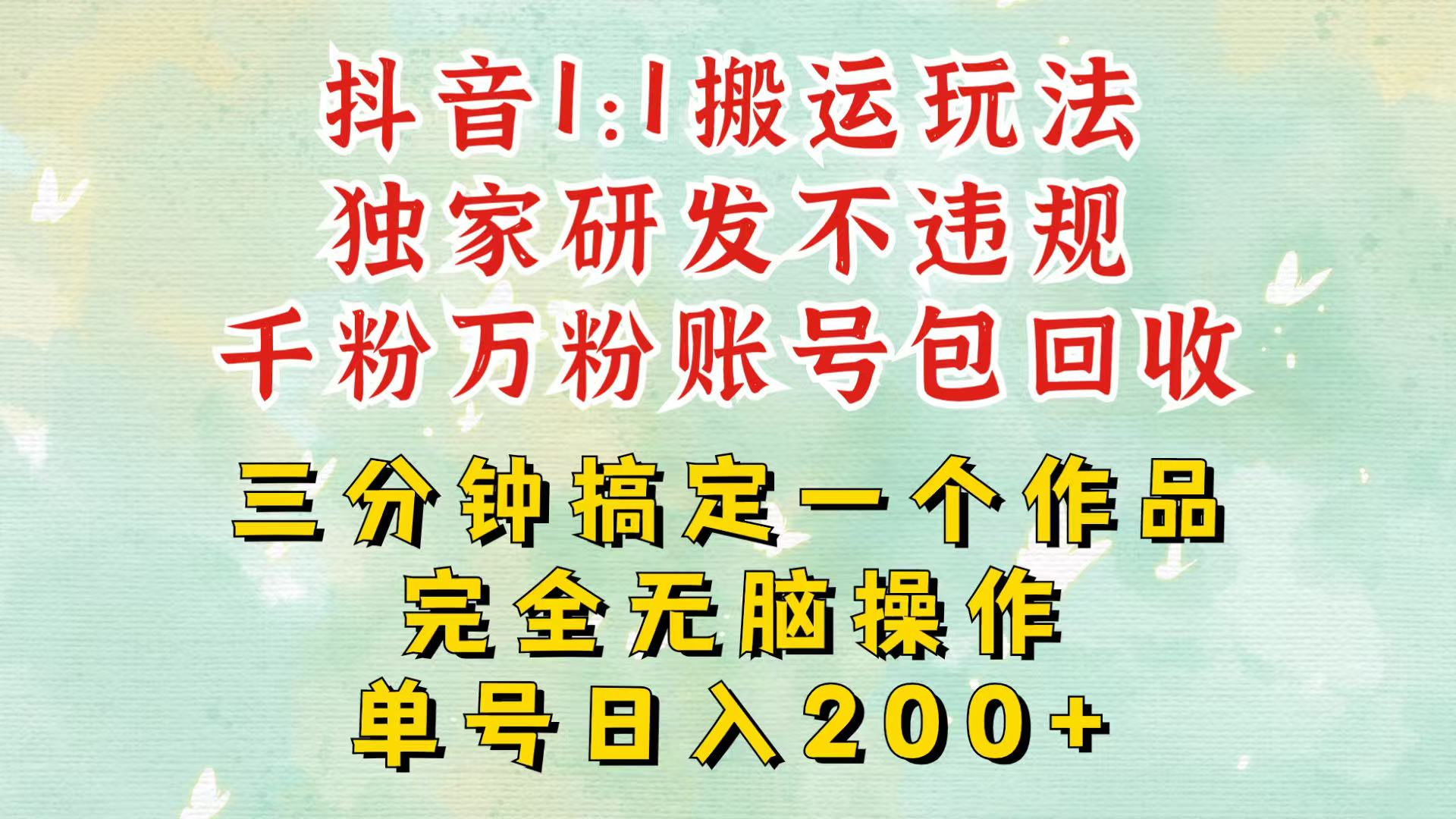 抖音搬运玩法揭秘：快速创作稳定收益，账号回收有保障-无双副业