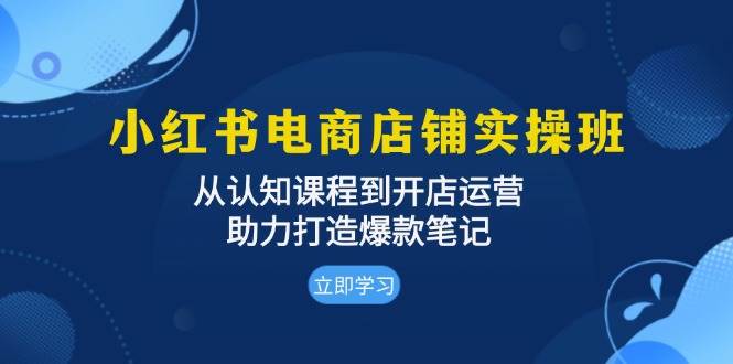小红书电商店铺实操班：从开店到运营全流程指南-无双副业
