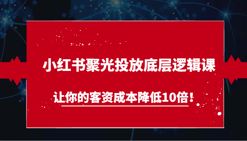 小红书聚光投放策略，降低客资成本10倍-无双副业