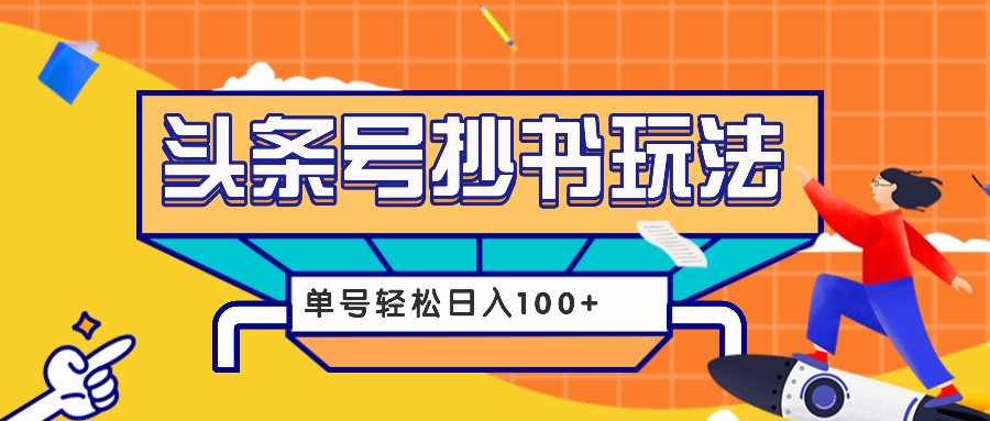 今日头条抄书玩法：单号日入100+的详细教程及工具-无双副业
