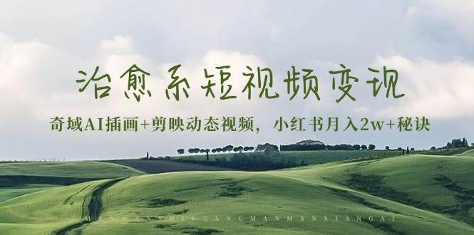 奇域AI插画与剪映动态视频制作，小红书月入2w+的治愈系短视频变现秘诀-无双副业
