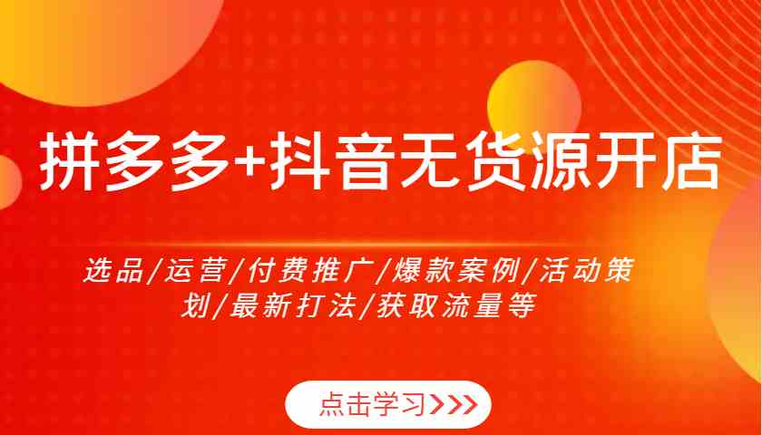 拼多多与抖音无货源开店全攻略：选品运营与流量获取-无双副业