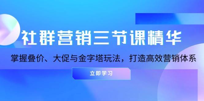 掌握社群营销叠价、大促与金字塔玩法，打造高效营销体系-无双副业