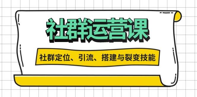 解锁社群定位、引流、搭建与裂变的全流程运营技能-无双副业