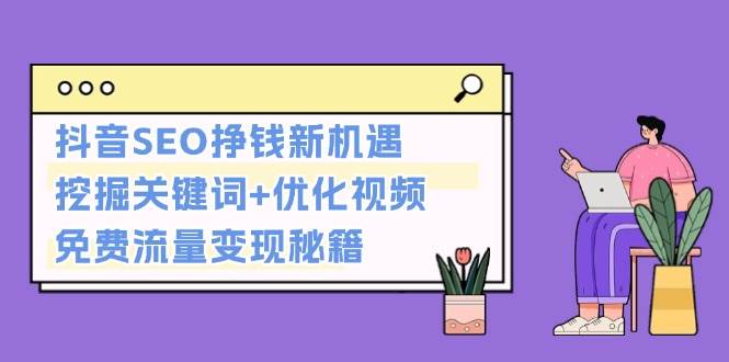 抖音SEO变现秘籍：关键词挖掘与视频优化实战指南-无双副业