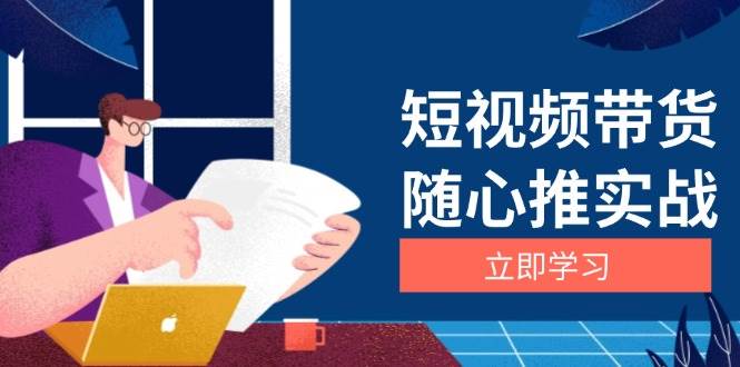 短视频带货实战：选品到放量，涨粉与口碑分提升详解-无双副业