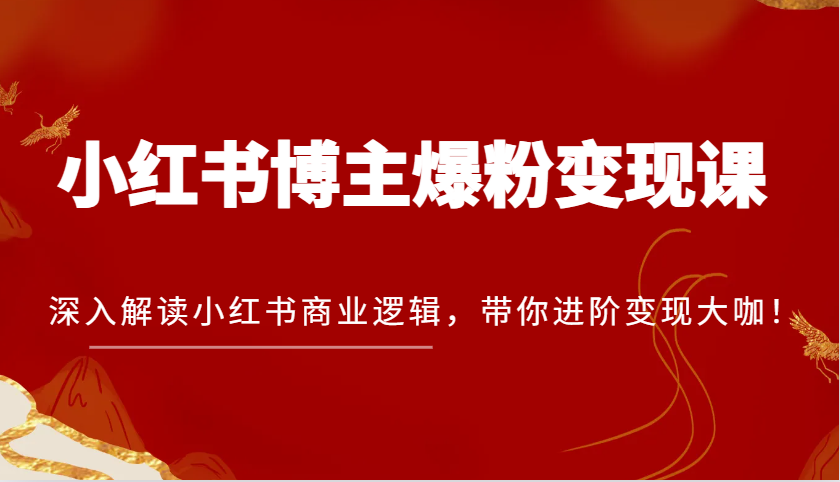 小红书博主爆粉变现课，掌握商业逻辑进阶变现大咖-无双副业