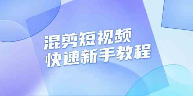 短视频混剪快速入门教程与实战技巧-无双副业