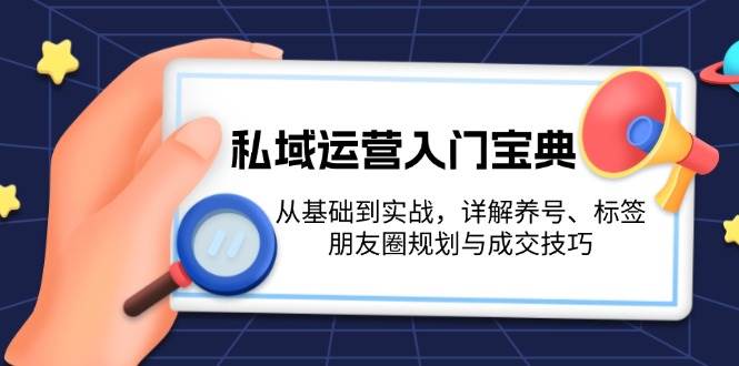 私域运营实战指南：养号、标签、朋友圈与成交技巧-无双副业