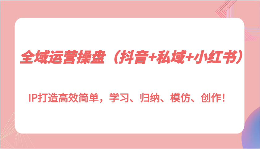 抖音私域小红书IP打造全攻略，高效运营轻松上手-无双副业