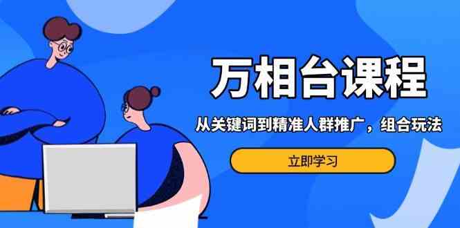 万相台电商营销课程：关键词与精准人群推广策略-无双副业
