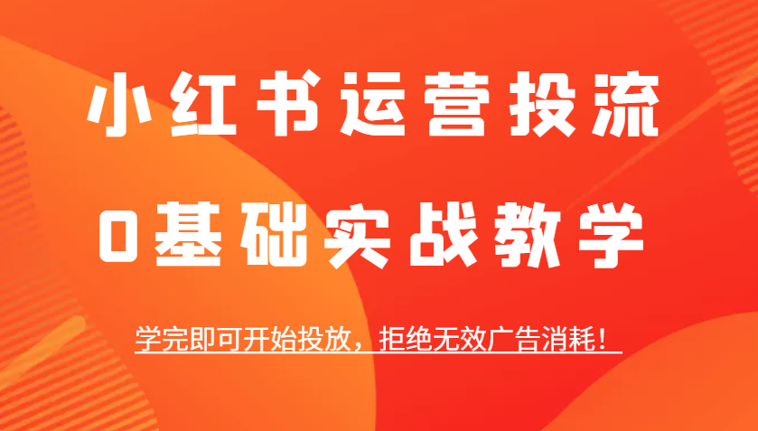 小红书广告投放实战教学，0基础快速上手，拒绝无效消耗-无双副业