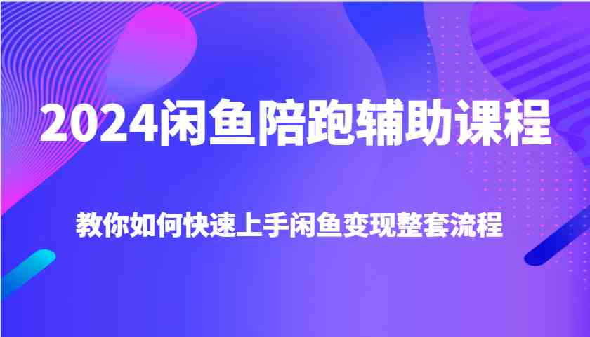 2024闲鱼变现全套流程快速上手教程-无双副业