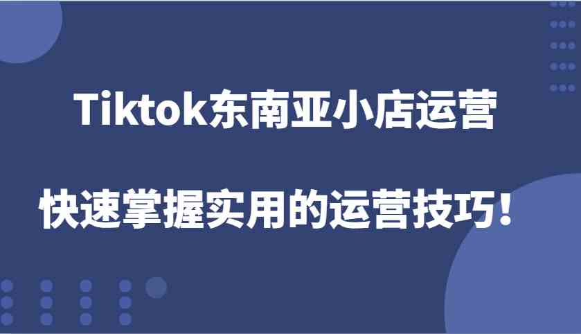 Tiktok东南亚小店运营实用技巧全解析-无双副业