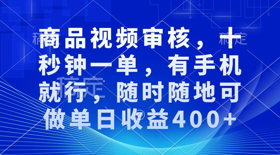 商品视频审核，手机操作日赚400+，随时随地可做-无双副业