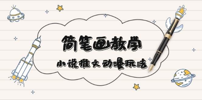 简笔画教学与小说推文动漫玩法全流程指南-无双副业