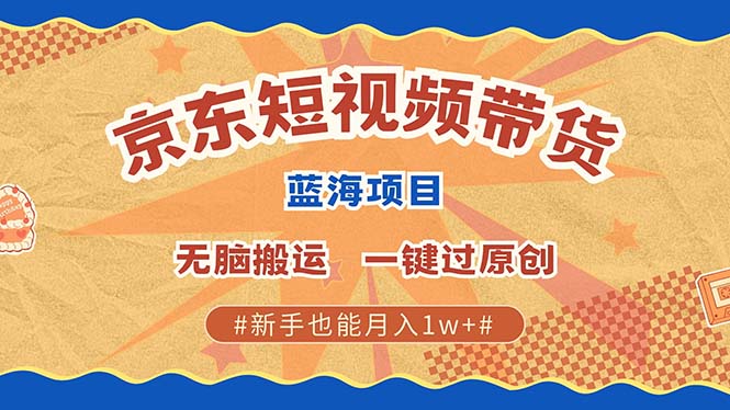 京东短视频带货新机遇 批量操作月入过万无上限-无双副业