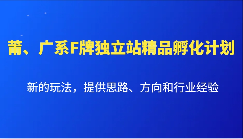 F牌独立站精品孵化计划：新玩法与行业经验分享-无双副业