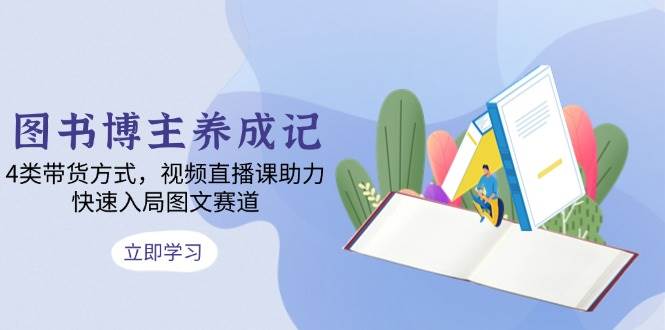 图书博主养成指南：4类带货方式与视频直播课-无双副业