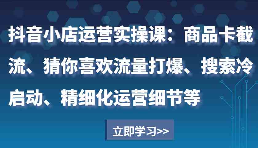 抖音小店运营全攻略：商品卡截流与流量打爆技巧-无双副业