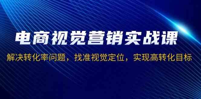 电商视觉营销实战课：提升转化率的视觉定位策略-无双副业