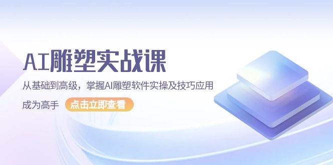 AI雕塑实战课：从基础到高级掌握软件实操与技巧-无双副业