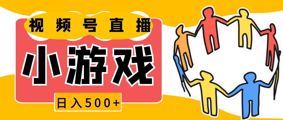 视频号直播小游戏轻松日赚500+，适合新手操作-无双副业