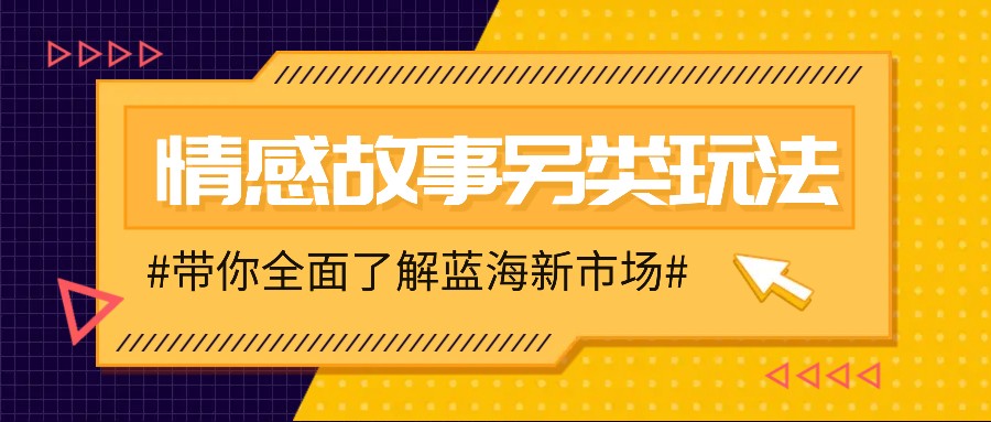情感故事图文玩法，新手轻松上手，月入万元-无双副业