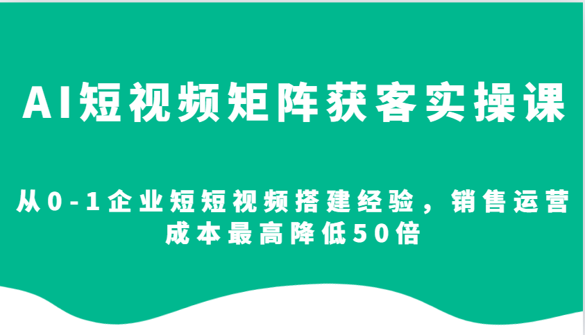 企业AI短视频矩阵搭建与获客实操指南-无双副业