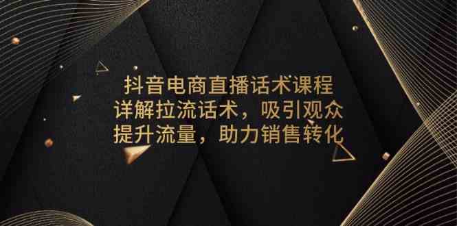 抖音电商直播话术技巧，提升流量与销售转化-无双副业