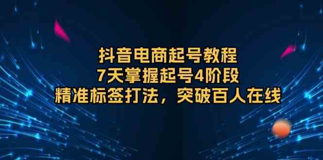 抖音电商7天起号教程：精准标签与百人在线突破策略-无双副业