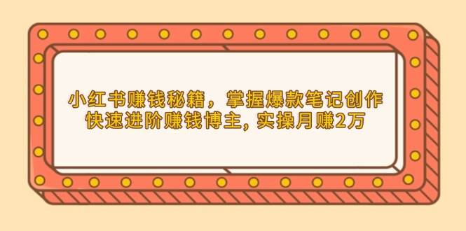 小红书爆款笔记创作与赚钱博主进阶指南-无双副业