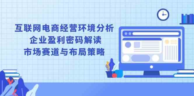 互联网电商经营环境分析与企业盈利密码解读-无双副业