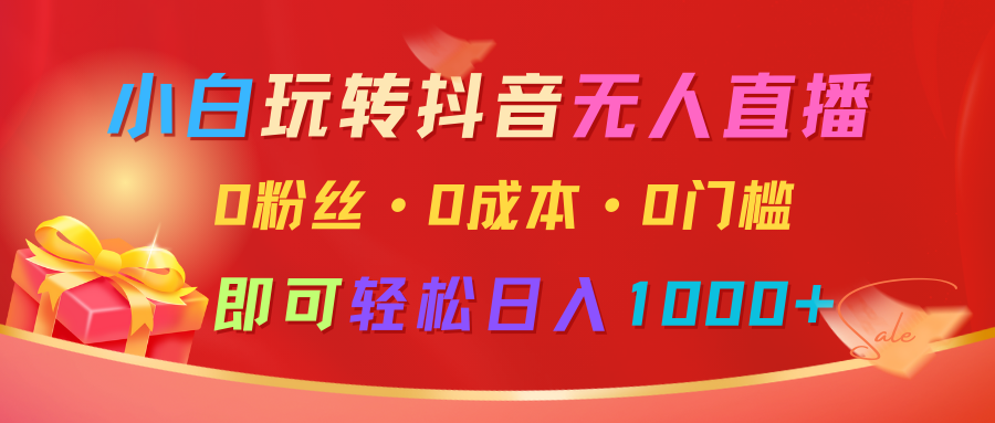 抖音无人直播轻松日入1000+，0粉丝0成本0门槛-无双副业